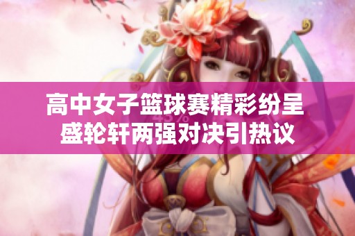 高中女子篮球赛精彩纷呈 盛轮轩两强对决引热议