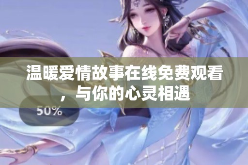 温暖爱情故事在线免费观看，与你的心灵相遇