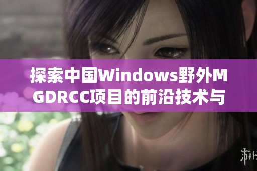 探索中国Windows野外MGDRCC项目的前沿技术与应用分析