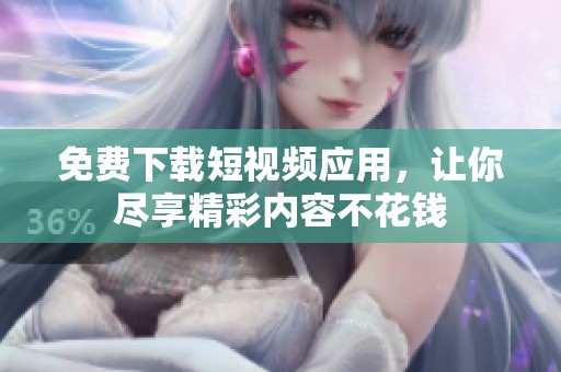 免费下载短视频应用，让你尽享精彩内容不花钱