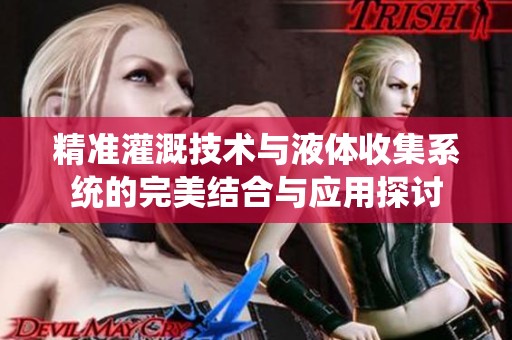 精准灌溉技术与液体收集系统的完美结合与应用探讨