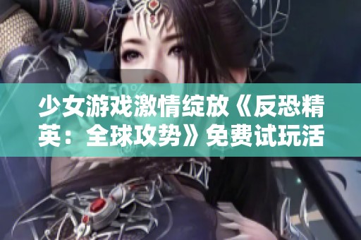 少女游戏激情绽放《反恐精英：全球攻势》免费试玩活动开启
