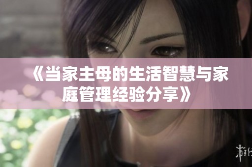《当家主母的生活智慧与家庭管理经验分享》