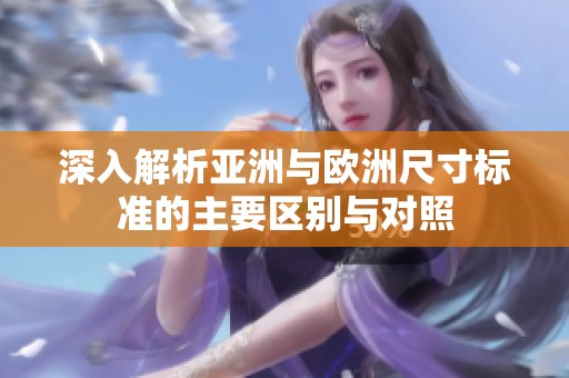 深入解析亚洲与欧洲尺寸标准的主要区别与对照