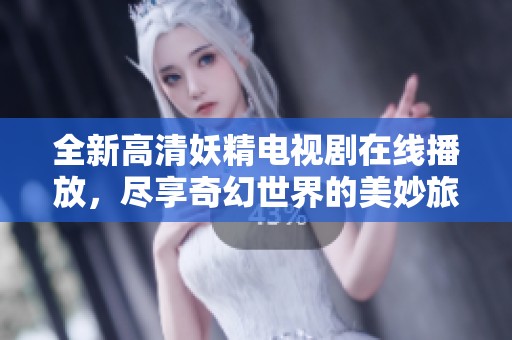 全新高清妖精电视剧在线播放，尽享奇幻世界的美妙旅程