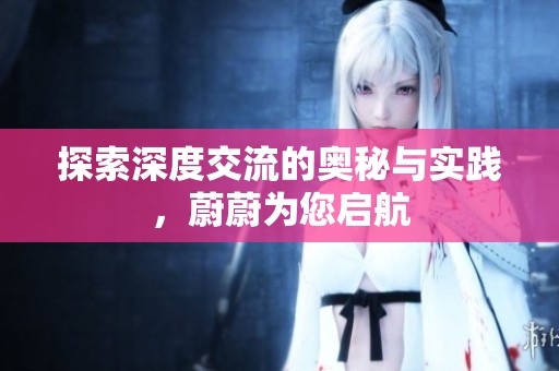 探索深度交流的奥秘与实践，蔚蔚为您启航