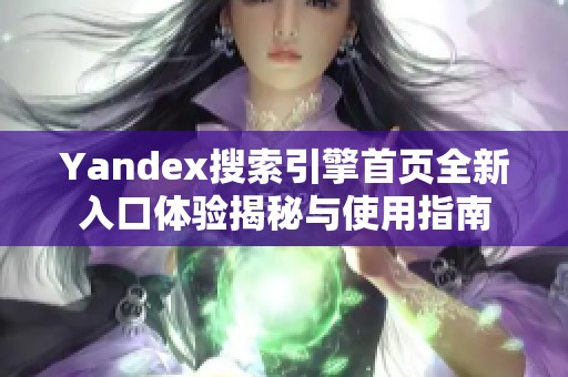 Yandex搜索引擎首页全新入口体验揭秘与使用指南