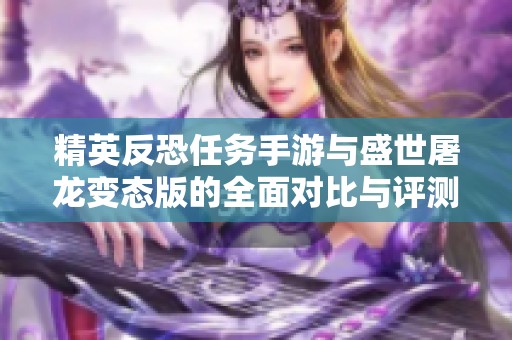 精英反恐任务手游与盛世屠龙变态版的全面对比与评测分析