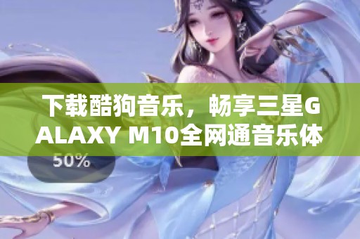 下载酷狗音乐，畅享三星GALAXY M10全网通音乐体验