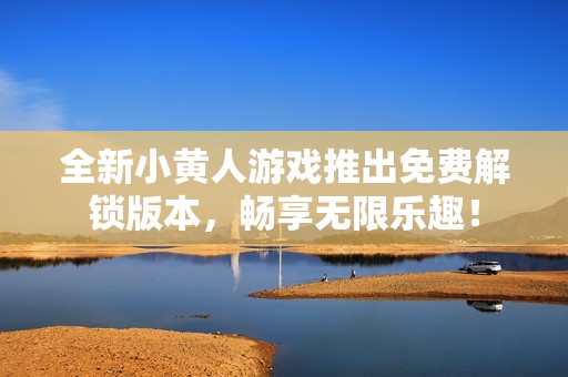 全新小黄人游戏推出免费解锁版本，畅享无限乐趣！