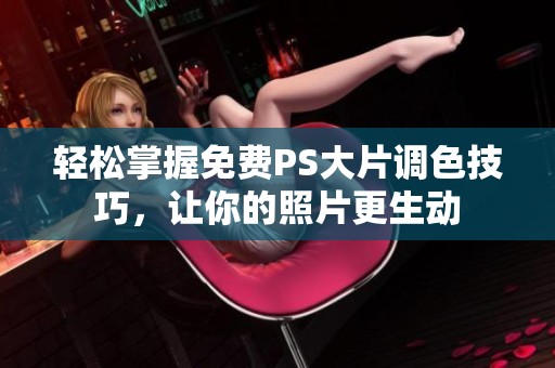 轻松掌握免费PS大片调色技巧，让你的照片更生动
