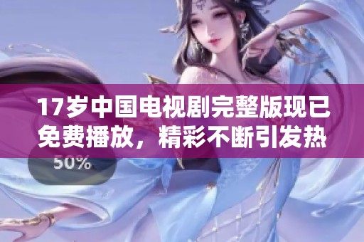 17岁中国电视剧完整版现已免费播放，精彩不断引发热议