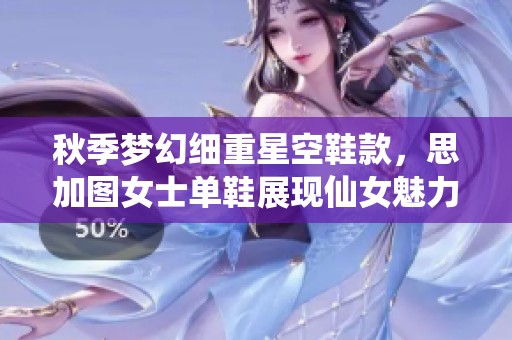 秋季梦幻细重星空鞋款，思加图女士单鞋展现仙女魅力