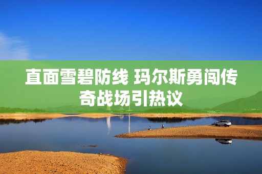 直面雪碧防线 玛尔斯勇闯传奇战场引热议
