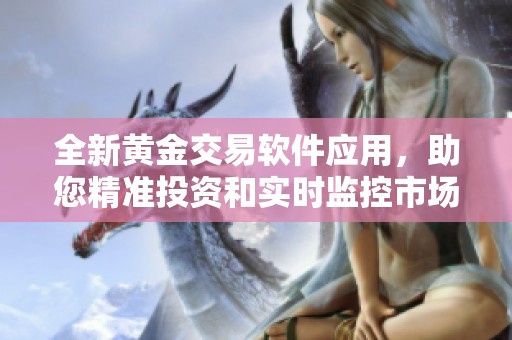 全新黄金交易软件应用，助您精准投资和实时监控市场动态