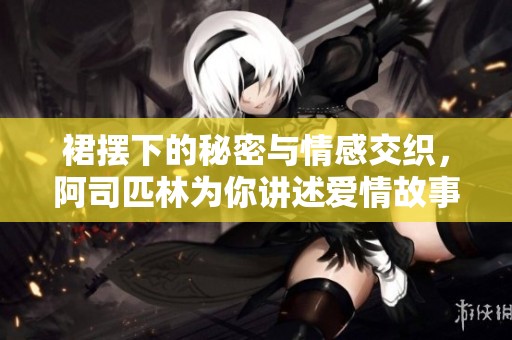 裙摆下的秘密与情感交织，阿司匹林为你讲述爱情故事