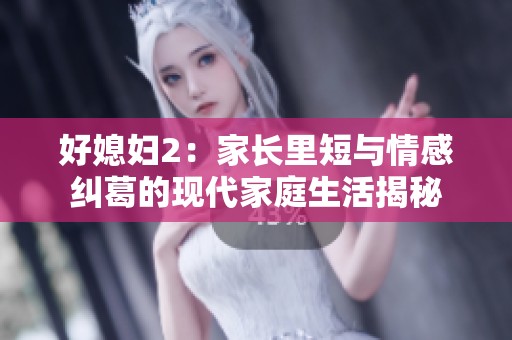 好媳妇2：家长里短与情感纠葛的现代家庭生活揭秘