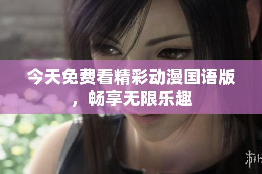 今天免费看精彩动漫国语版，畅享无限乐趣