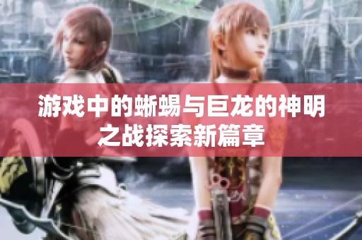游戏中的蜥蜴与巨龙的神明之战探索新篇章