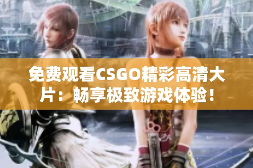 免费观看CSGO精彩高清大片：畅享极致游戏体验！