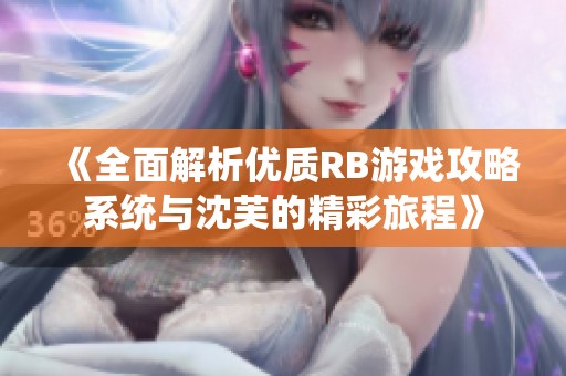 《全面解析优质RB游戏攻略系统与沈芙的精彩旅程》