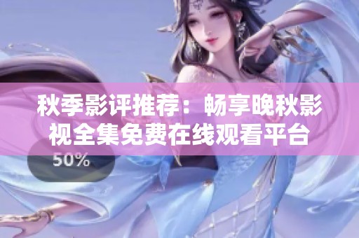 秋季影评推荐：畅享晚秋影视全集免费在线观看平台