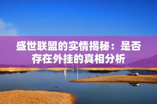 盛世联盟的实情揭秘：是否存在外挂的真相分析