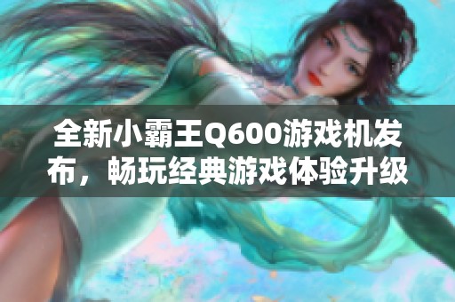全新小霸王Q600游戏机发布，畅玩经典游戏体验升级