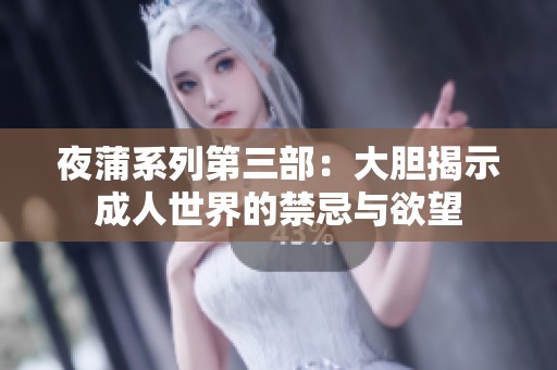 夜蒲系列第三部：大胆揭示成人世界的禁忌与欲望