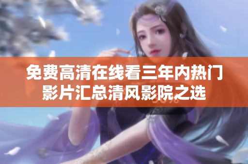 免费高清在线看三年内热门影片汇总清风影院之选