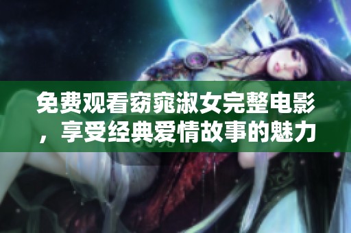 免费观看窈窕淑女完整电影，享受经典爱情故事的魅力