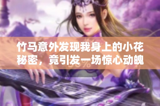 竹马意外发现我身上的小花秘密，竟引发一场惊心动魄的故事