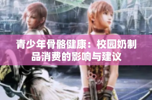 青少年骨骼健康：校园奶制品消费的影响与建议