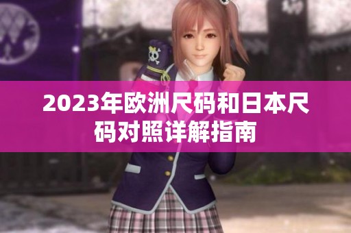 2023年欧洲尺码和日本尺码对照详解指南