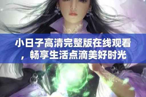 小日子高清完整版在线观看，畅享生活点滴美好时光