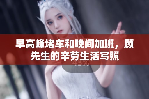 早高峰堵车和晚间加班，顾先生的辛劳生活写照