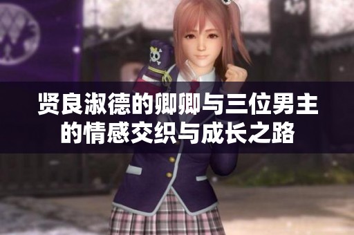 贤良淑德的卿卿与三位男主的情感交织与成长之路