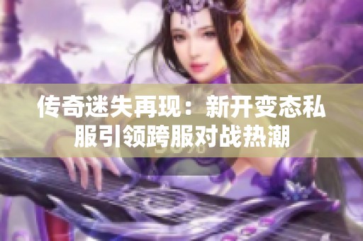 传奇迷失再现：新开变态私服引领跨服对战热潮