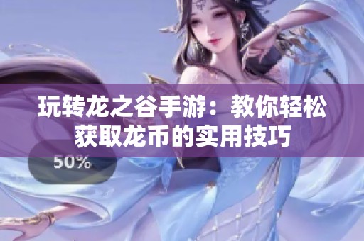 玩转龙之谷手游：教你轻松获取龙币的实用技巧