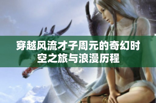 穿越风流才子周元的奇幻时空之旅与浪漫历程