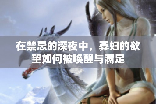 在禁忌的深夜中，寡妇的欲望如何被唤醒与满足