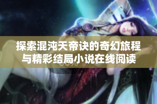 探索混沌天帝诀的奇幻旅程与精彩结局小说在线阅读