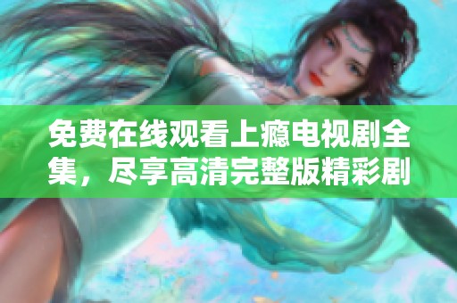 免费在线观看上瘾电视剧全集，尽享高清完整版精彩剧情
