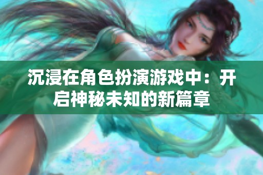 沉浸在角色扮演游戏中：开启神秘未知的新篇章