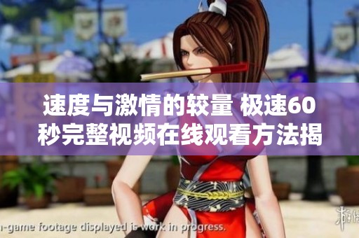 速度与激情的较量 极速60秒完整视频在线观看方法揭秘