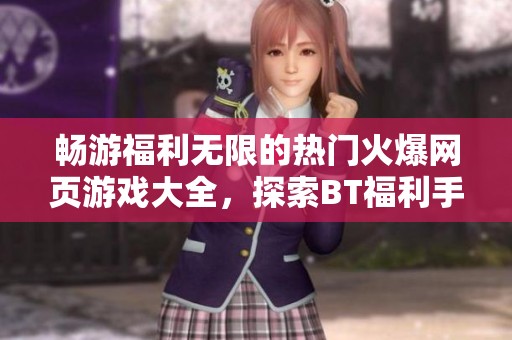 畅游福利无限的热门火爆网页游戏大全，探索BT福利手游与公益服的魅力