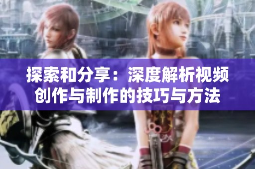 探索和分享：深度解析视频创作与制作的技巧与方法