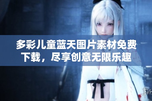 多彩儿童蓝天图片素材免费下载，尽享创意无限乐趣