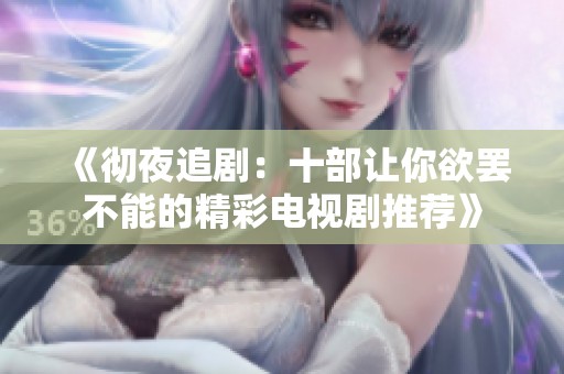 《彻夜追剧：十部让你欲罢不能的精彩电视剧推荐》