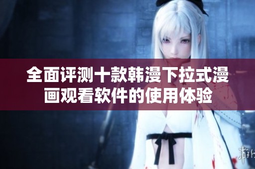 全面评测十款韩漫下拉式漫画观看软件的使用体验